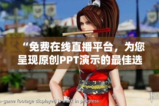 “免费在线直播平台，为您呈现原创PPT演示的最佳选择！”