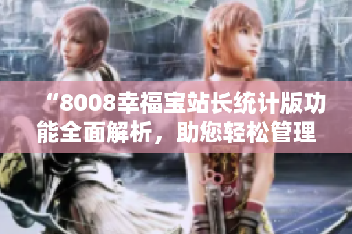 “8008幸福宝站长统计版功能全面解析，助您轻松管理网站流量和数据”