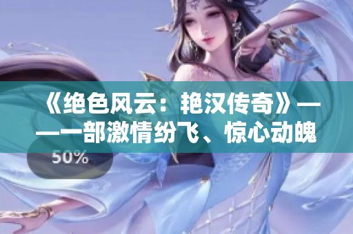 《绝色风云：艳汉传奇》——一部激情纷飞、惊心动魄的四部曲！