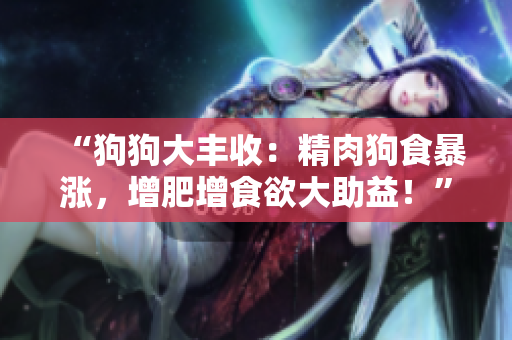 “狗狗大丰收：精肉狗食暴涨，增肥增食欲大助益！”