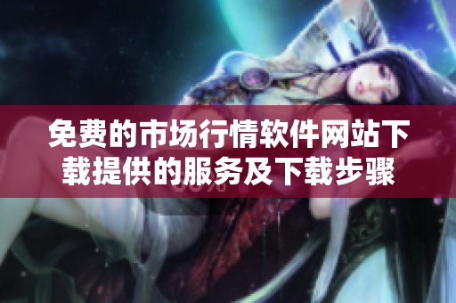 免费的市场行情软件网站下载提供的服务及下载步骤