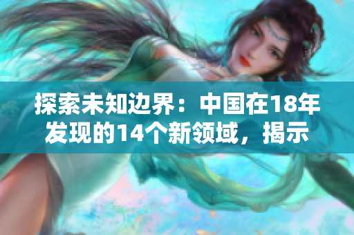 探索未知边界：中国在18年发现的14个新领域，揭示未来发展新动向