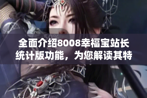 全面介绍8008幸福宝站长统计版功能，为您解读其特色和优势