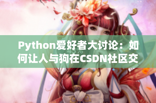 Python爱好者大讨论：如何让人与狗在CSDN社区交流互动