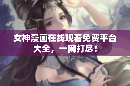 女神漫画在线观看免费平台大全，一网打尽！
