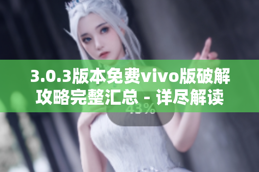 3.0.3版本免费vivo版破解攻略完整汇总 - 详尽解读
