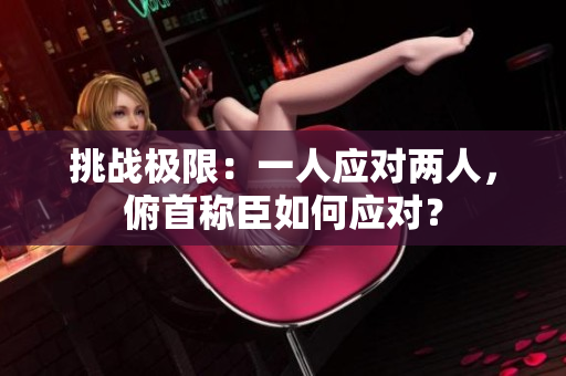 挑战极限：一人应对两人，俯首称臣如何应对？