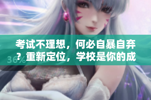 考试不理想，何必自暴自弃？重新定位，学校是你的成长乐园