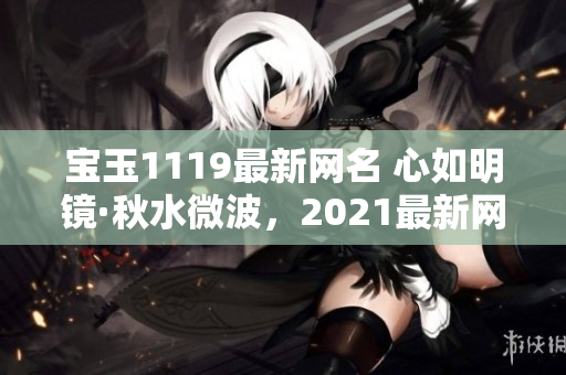 宝玉1119最新网名 心如明镜·秋水微波，2021最新网名大全