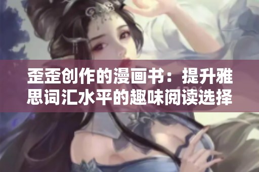 歪歪创作的漫画书：提升雅思词汇水平的趣味阅读选择