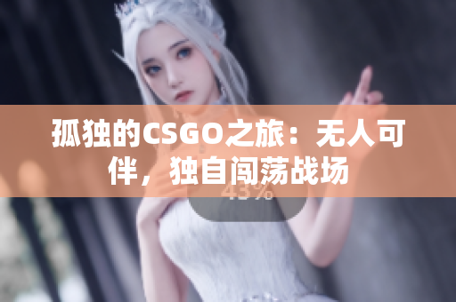 孤独的CSGO之旅：无人可伴，独自闯荡战场