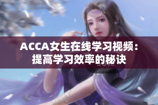 ACCA女生在线学习视频：提高学习效率的秘诀