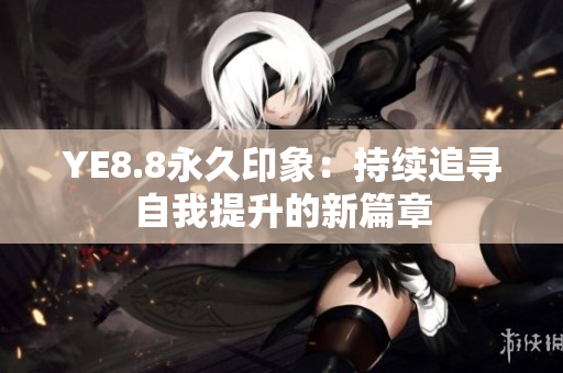 YE8.8永久印象：持续追寻自我提升的新篇章