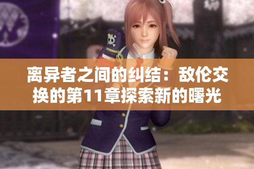 离异者之间的纠结：敌伦交换的第11章探索新的曙光