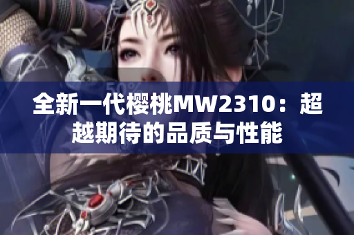 全新一代樱桃MW2310：超越期待的品质与性能