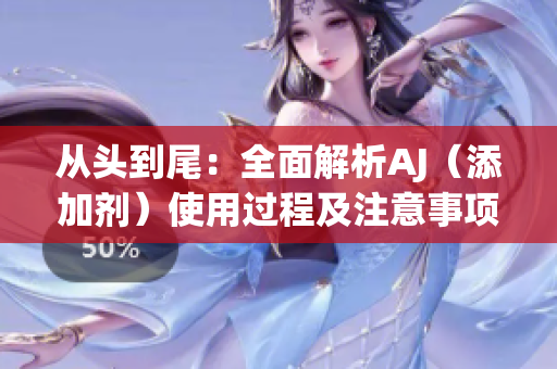从头到尾：全面解析AJ（添加剂）使用过程及注意事项