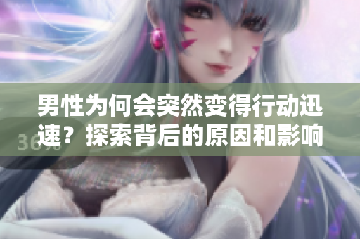 男性为何会突然变得行动迅速？探索背后的原因和影响
