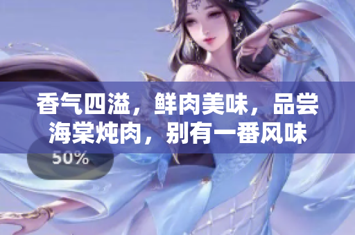 香气四溢，鲜肉美味，品尝海棠炖肉，别有一番风味