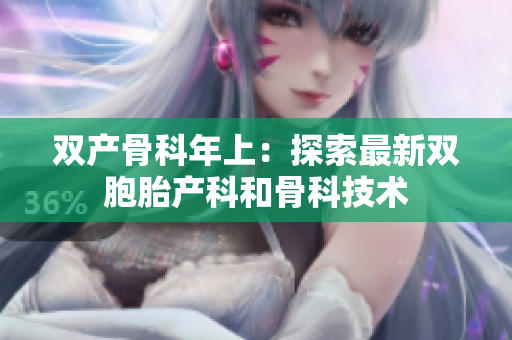 双产骨科年上：探索最新双胞胎产科和骨科技术