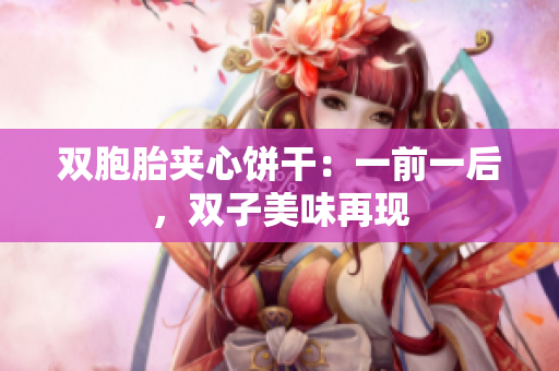 双胞胎夹心饼干：一前一后，双子美味再现