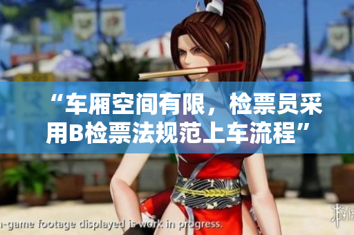 “车厢空间有限，检票员采用B检票法规范上车流程”
