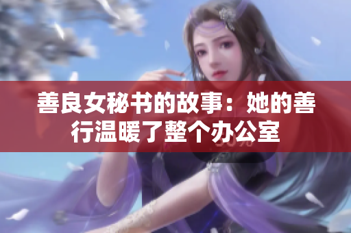 善良女秘书的故事：她的善行温暖了整个办公室