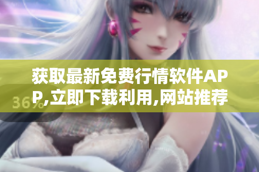获取最新免费行情软件APP,立即下载利用,网站推荐!