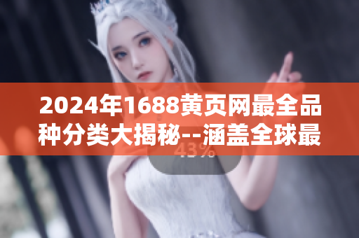 2024年1688黄页网最全品种分类大揭秘--涵盖全球最新产品款式及行业趋势