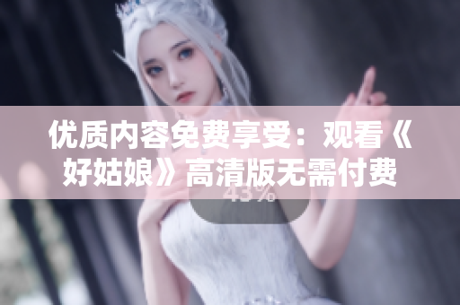 优质内容免费享受：观看《好姑娘》高清版无需付费