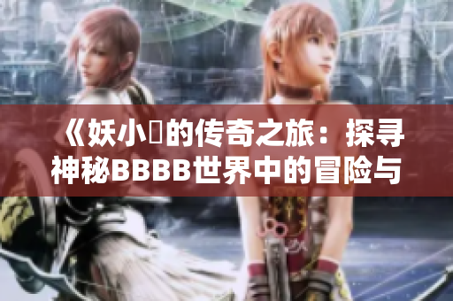 《妖小槡的传奇之旅：探寻神秘BBBB世界中的冒险与奇遇》