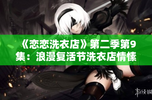 《恋恋洗衣店》第二季第9集：浪漫复活节洗衣店情愫再次萌芽