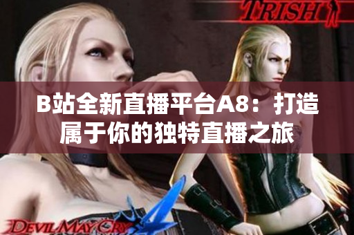 B站全新直播平台A8：打造属于你的独特直播之旅