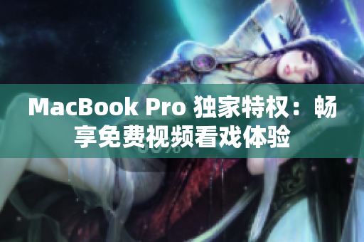 MacBook Pro 独家特权：畅享免费视频看戏体验