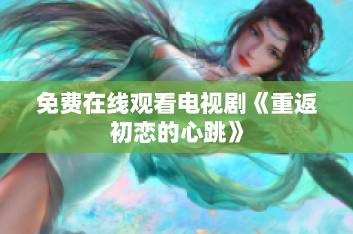 免费在线观看电视剧《重返初恋的心跳》