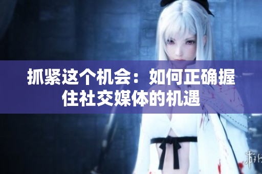 抓紧这个机会：如何正确握住社交媒体的机遇