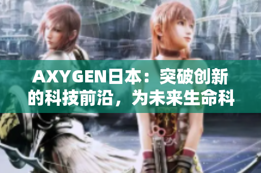 AXYGEN日本：突破创新的科技前沿，为未来生命科学开启新篇章