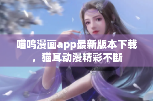 喵呜漫画app最新版本下载，猫耳动漫精彩不断