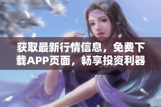 获取最新行情信息，免费下载APP页面，畅享投资利器