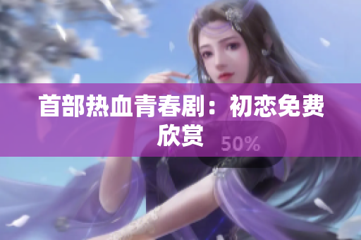 首部热血青春剧：初恋免费欣赏