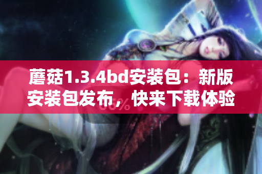蘑菇1.3.4bd安装包：新版安装包发布，快来下载体验吧