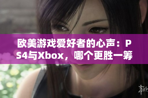 欧美游戏爱好者的心声：PS4与Xbox，哪个更胜一筹？