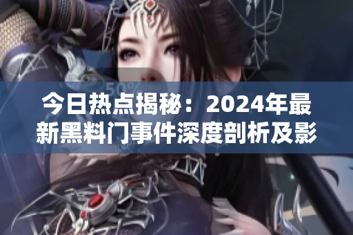 今日热点揭秘：2024年最新黑料门事件深度剖析及影响评估