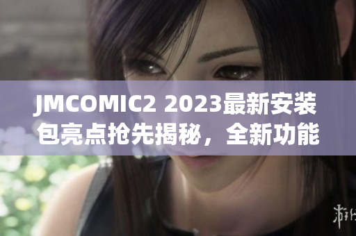 JMCOMIC2 2023最新安装包亮点抢先揭秘，全新功能等你来体验
