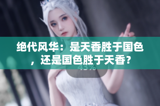 绝代风华：是天香胜于国色，还是国色胜于天香？