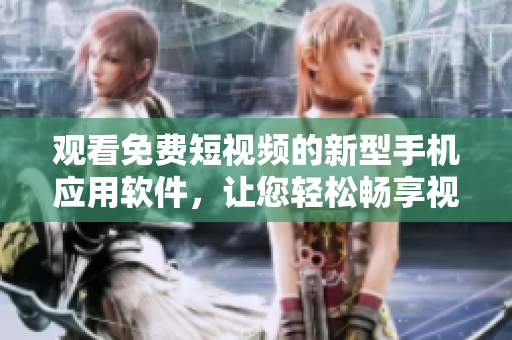 观看免费短视频的新型手机应用软件，让您轻松畅享视听乐趣