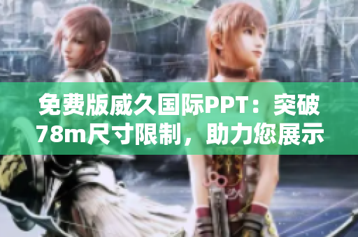 免费版威久国际PPT：突破78m尺寸限制，助力您展示更精彩！