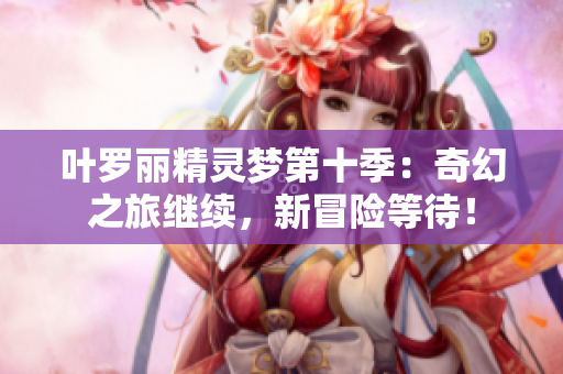 叶罗丽精灵梦第十季：奇幻之旅继续，新冒险等待！