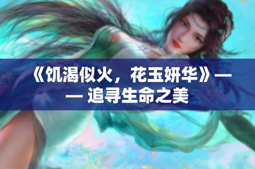《饥渴似火，花玉妍华》—— 追寻生命之美