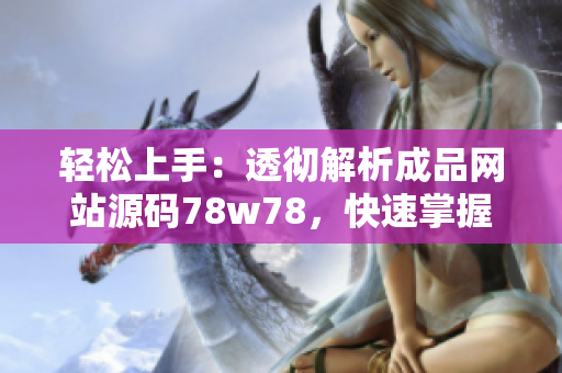 轻松上手：透彻解析成品网站源码78w78，快速掌握使用技巧与方法！