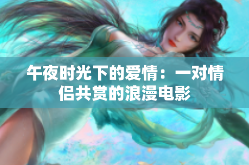 午夜时光下的爱情：一对情侣共赏的浪漫电影